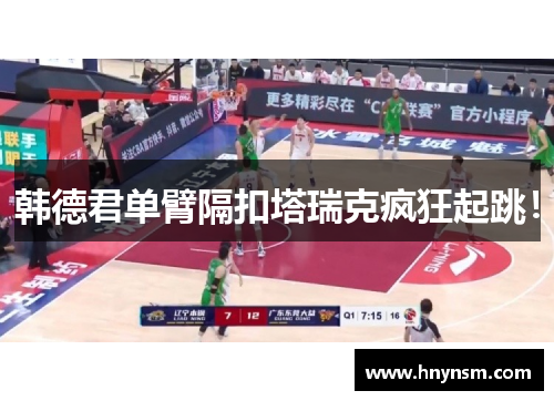 韩德君单臂隔扣塔瑞克疯狂起跳！