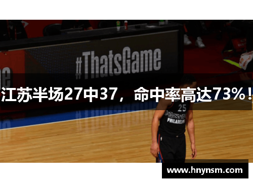 江苏半场27中37，命中率高达73%！
